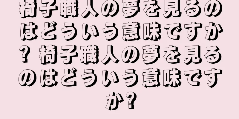 椅子職人の夢を見るのはどういう意味ですか? 椅子職人の夢を見るのはどういう意味ですか?