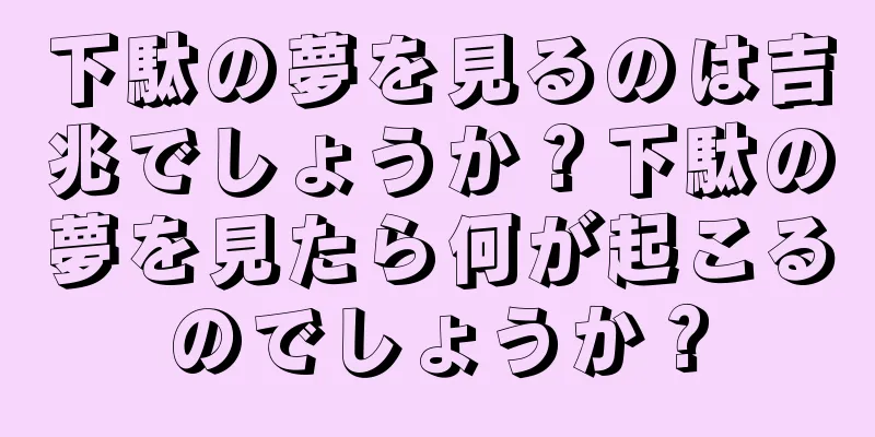 下駄の夢を見るのは吉兆でしょうか？下駄の夢を見たら何が起こるのでしょうか？