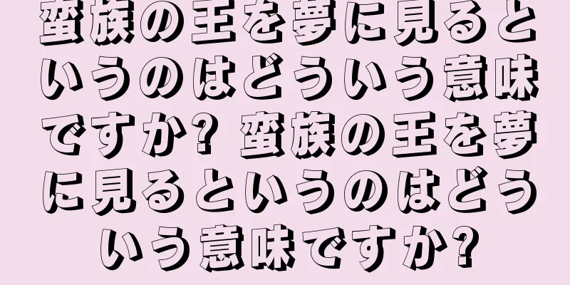 蛮族の王を夢に見るというのはどういう意味ですか? 蛮族の王を夢に見るというのはどういう意味ですか?