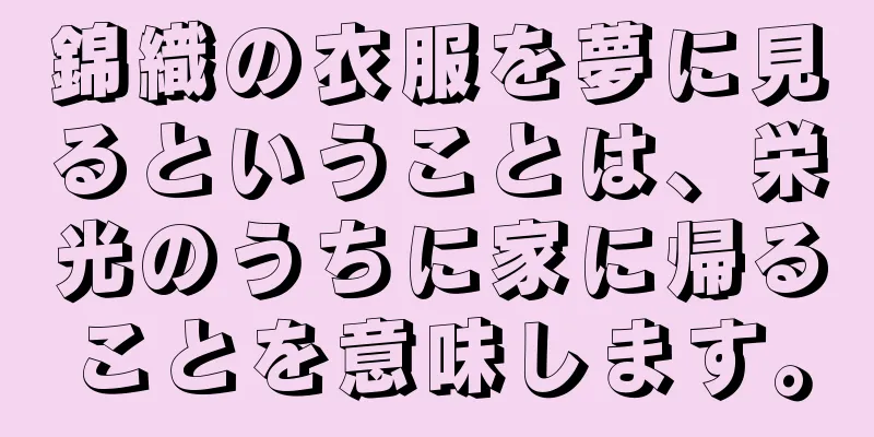 錦織の衣服を夢に見るということは、栄光のうちに家に帰ることを意味します。