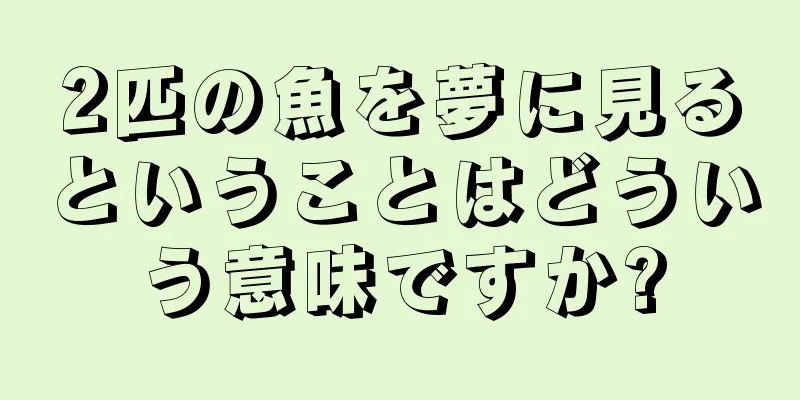 2匹の魚を夢に見るということはどういう意味ですか?