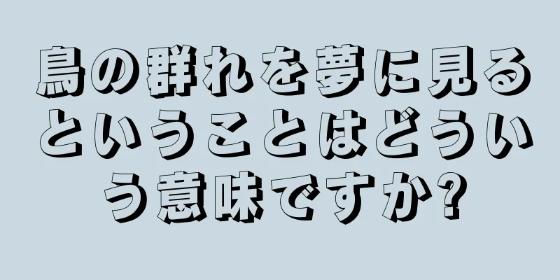 鳥の群れを夢に見るということはどういう意味ですか?