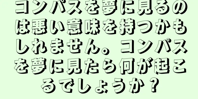 コンパスを夢に見るのは悪い意味を持つかもしれません。コンパスを夢に見たら何が起こるでしょうか？