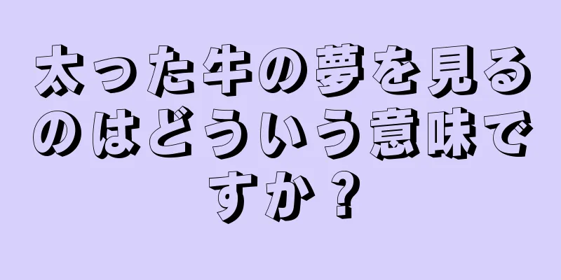 太った牛の夢を見るのはどういう意味ですか？