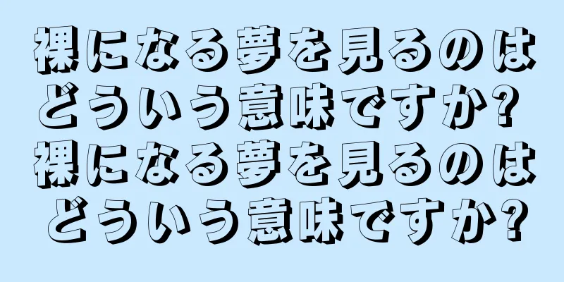 裸になる夢を見るのはどういう意味ですか? 裸になる夢を見るのはどういう意味ですか?