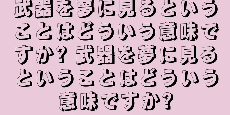 武器を夢に見るということはどういう意味ですか? 武器を夢に見るということはどういう意味ですか?
