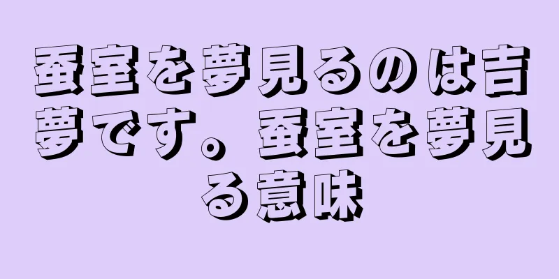 蚕室を夢見るのは吉夢です。蚕室を夢見る意味