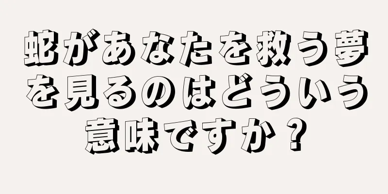 蛇があなたを救う夢を見るのはどういう意味ですか？