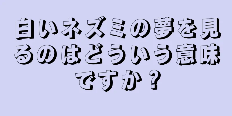 白いネズミの夢を見るのはどういう意味ですか？