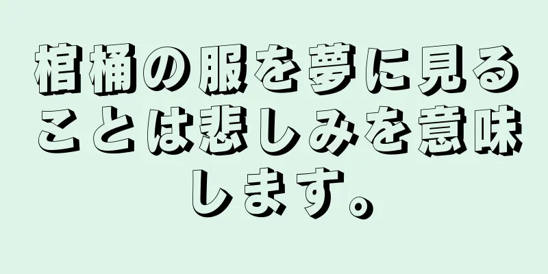 棺桶の服を夢に見ることは悲しみを意味します。