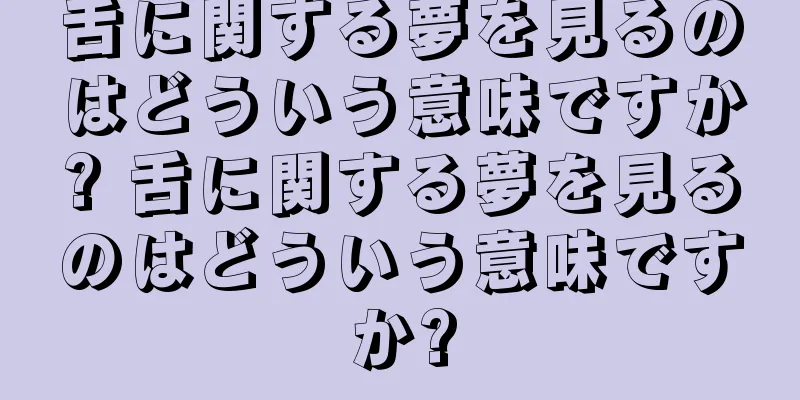 舌に関する夢を見るのはどういう意味ですか? 舌に関する夢を見るのはどういう意味ですか?