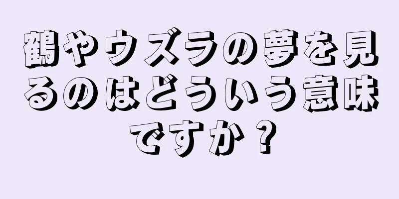鶴やウズラの夢を見るのはどういう意味ですか？