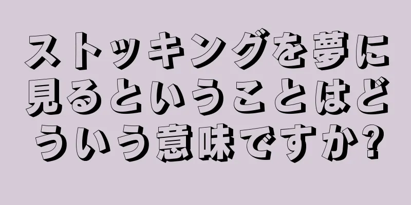 ストッキングを夢に見るということはどういう意味ですか?