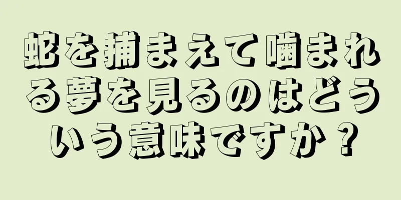 蛇を捕まえて噛まれる夢を見るのはどういう意味ですか？