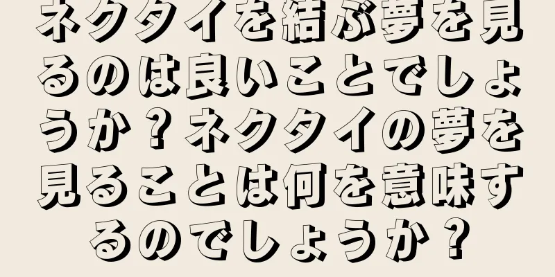 ネクタイを結ぶ夢を見るのは良いことでしょうか？ネクタイの夢を見ることは何を意味するのでしょうか？