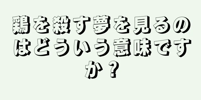 鶏を殺す夢を見るのはどういう意味ですか？