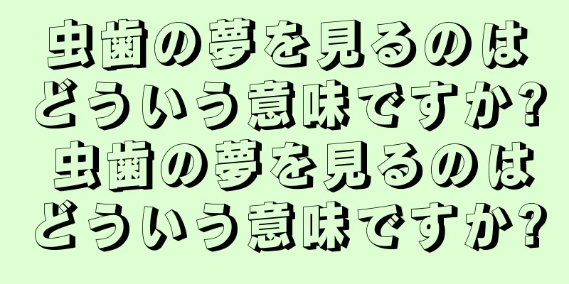 虫歯の夢を見るのはどういう意味ですか? 虫歯の夢を見るのはどういう意味ですか?