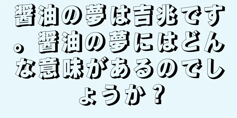 醤油の夢は吉兆です。醤油の夢にはどんな意味があるのでしょうか？