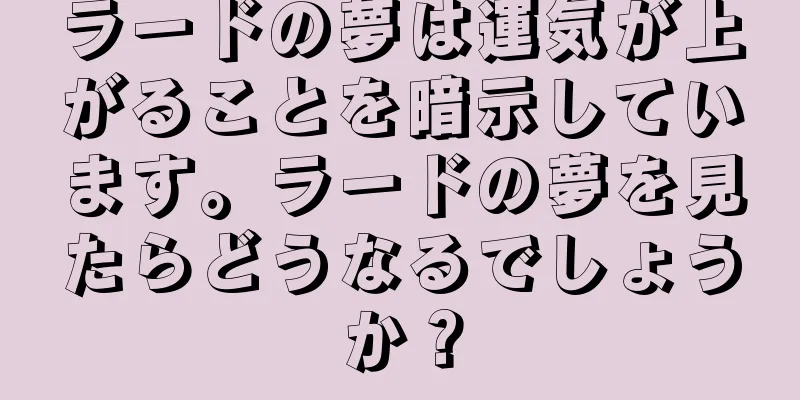 ラードの夢は運気が上がることを暗示しています。ラードの夢を見たらどうなるでしょうか？