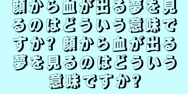顔から血が出る夢を見るのはどういう意味ですか? 顔から血が出る夢を見るのはどういう意味ですか?