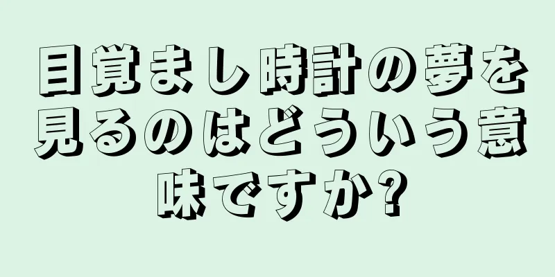 目覚まし時計の夢を見るのはどういう意味ですか?