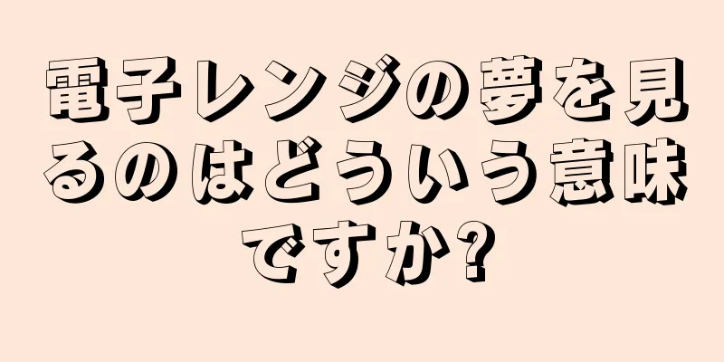 電子レンジの夢を見るのはどういう意味ですか?