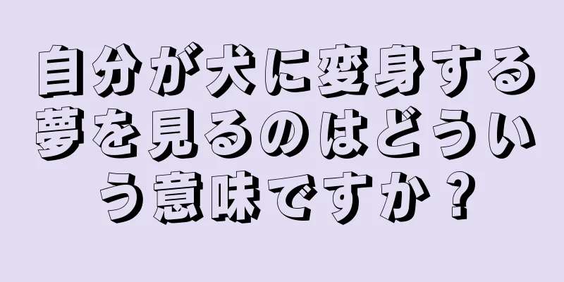 自分が犬に変身する夢を見るのはどういう意味ですか？