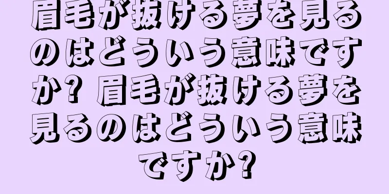 眉毛が抜ける夢を見るのはどういう意味ですか? 眉毛が抜ける夢を見るのはどういう意味ですか?