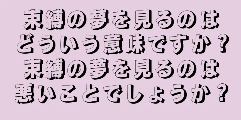 束縛の夢を見るのはどういう意味ですか？束縛の夢を見るのは悪いことでしょうか？
