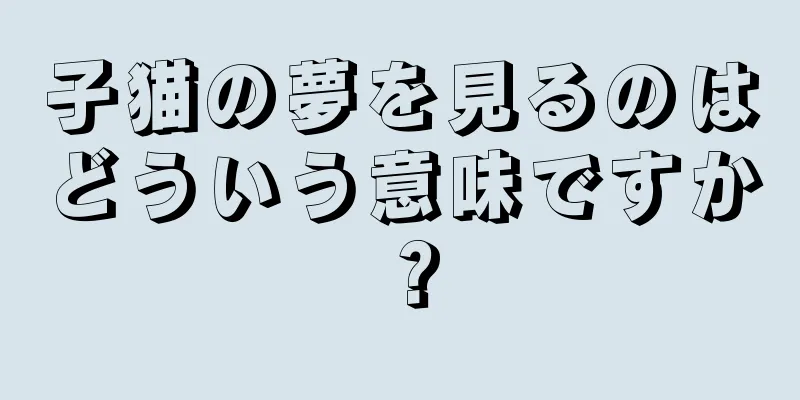子猫の夢を見るのはどういう意味ですか？