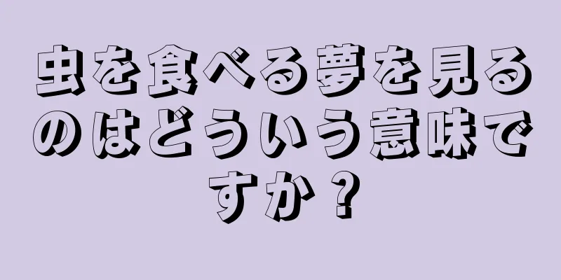虫を食べる夢を見るのはどういう意味ですか？