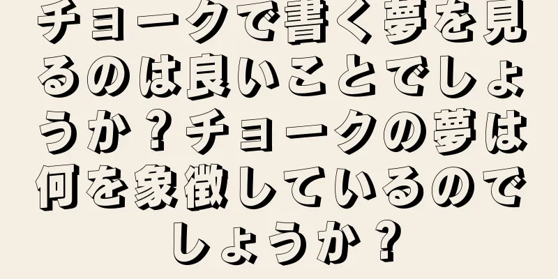 チョークで書く夢を見るのは良いことでしょうか？チョークの夢は何を象徴しているのでしょうか？