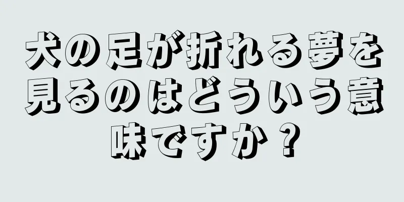 犬の足が折れる夢を見るのはどういう意味ですか？