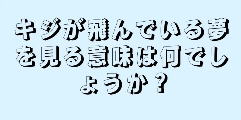 キジが飛んでいる夢を見る意味は何でしょうか？