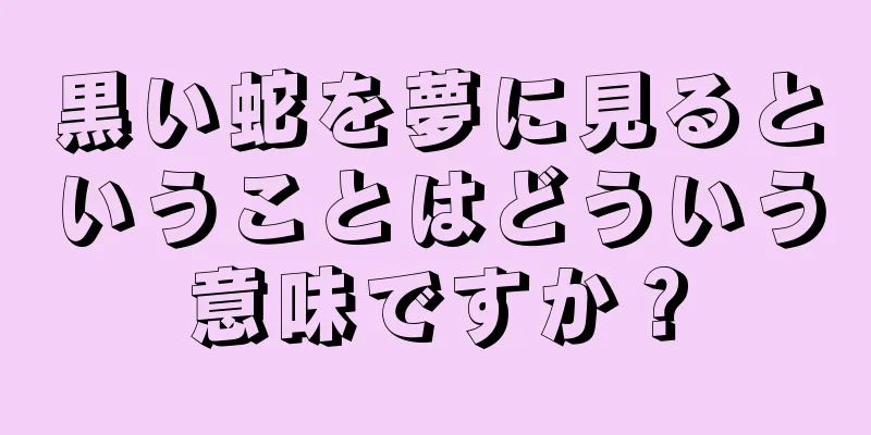 黒い蛇を夢に見るということはどういう意味ですか？