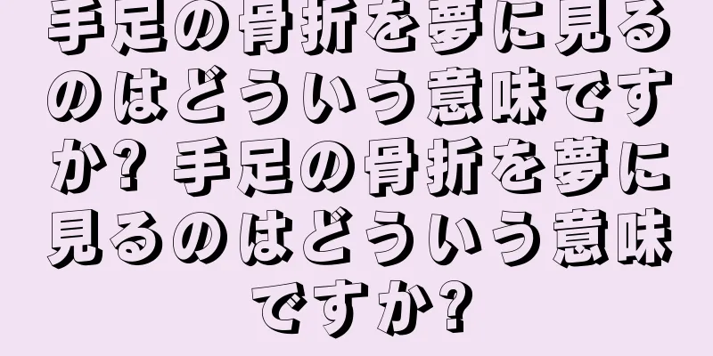 手足の骨折を夢に見るのはどういう意味ですか? 手足の骨折を夢に見るのはどういう意味ですか?