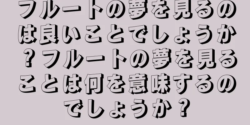 フルートの夢を見るのは良いことでしょうか？フルートの夢を見ることは何を意味するのでしょうか？