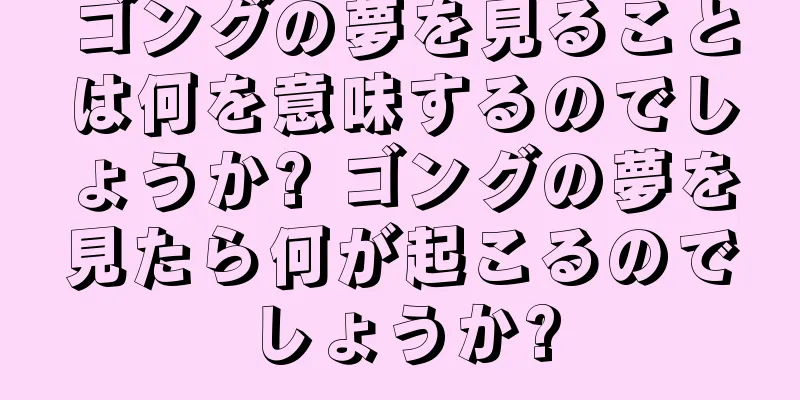 ゴングの夢を見ることは何を意味するのでしょうか? ゴングの夢を見たら何が起こるのでしょうか?