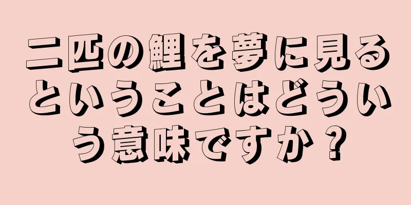 二匹の鯉を夢に見るということはどういう意味ですか？