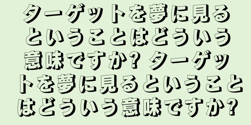 ターゲットを夢に見るということはどういう意味ですか? ターゲットを夢に見るということはどういう意味ですか?