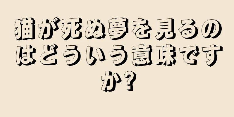 猫が死ぬ夢を見るのはどういう意味ですか?