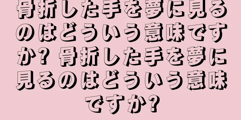 骨折した手を夢に見るのはどういう意味ですか? 骨折した手を夢に見るのはどういう意味ですか?