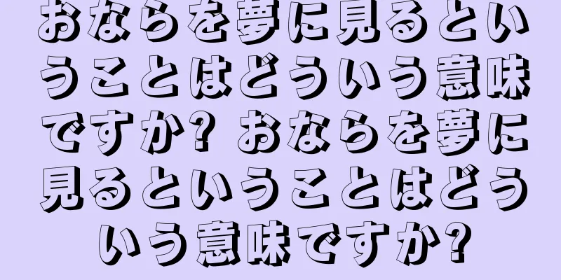 おならを夢に見るということはどういう意味ですか? おならを夢に見るということはどういう意味ですか?