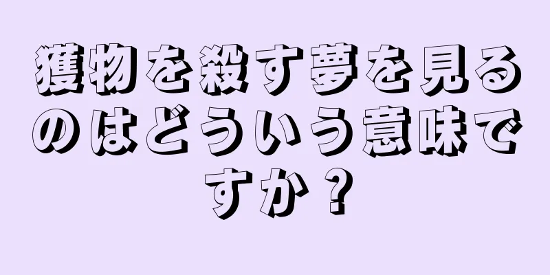 獲物を殺す夢を見るのはどういう意味ですか？