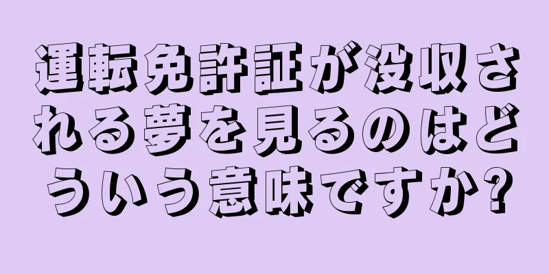 運転免許証が没収される夢を見るのはどういう意味ですか?