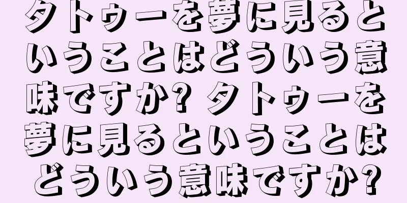タトゥーを夢に見るということはどういう意味ですか? タトゥーを夢に見るということはどういう意味ですか?