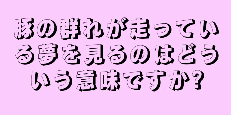 豚の群れが走っている夢を見るのはどういう意味ですか?
