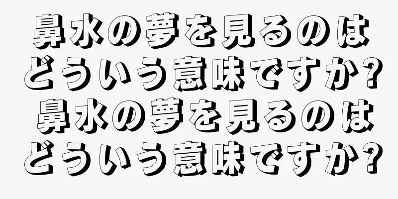 鼻水の夢を見るのはどういう意味ですか? 鼻水の夢を見るのはどういう意味ですか?