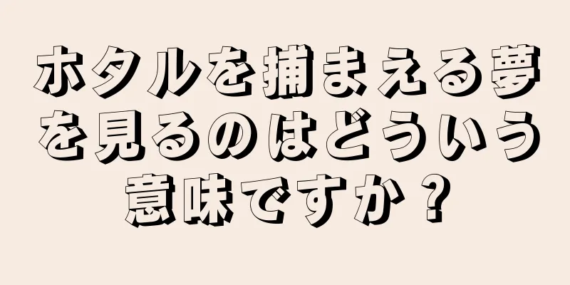 ホタルを捕まえる夢を見るのはどういう意味ですか？