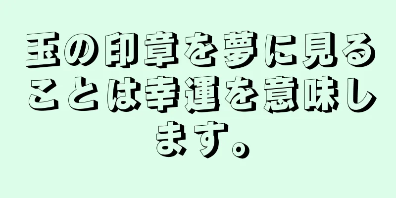玉の印章を夢に見ることは幸運を意味します。